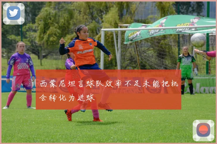 西蒙尼坦言球队效率不足未能把机会转化为进球