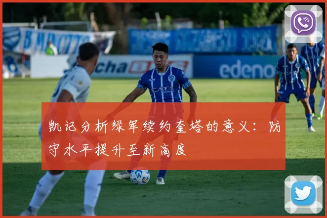 凯记分析绿军续约奎塔的意义：防守水平提升至新高度