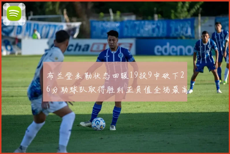 布兰登米勒状态回暖19投9中砍下26分助球队取得胜利正负值全场最高