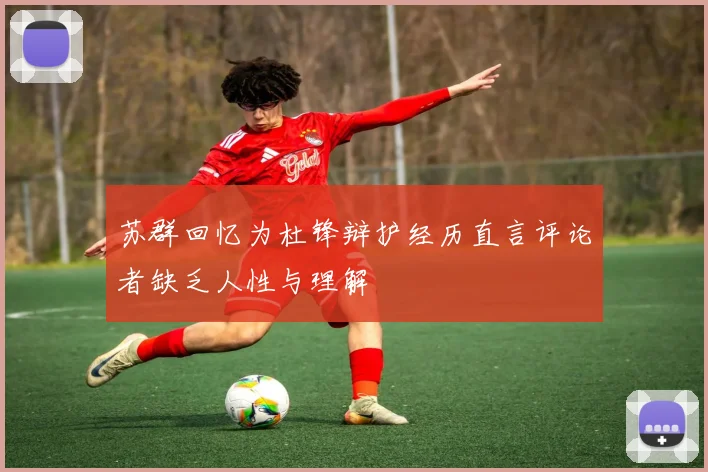 苏群回忆为杜锋辩护经历直言评论者缺乏人性与理解