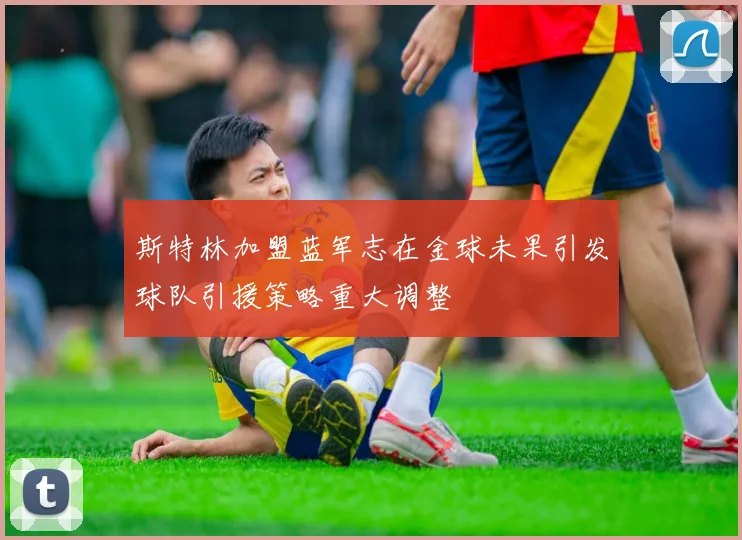 斯特林加盟蓝军志在金球未果引发球队引援策略重大调整