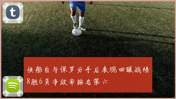 快船自与保罗分手后表现回暖战绩8胜6负净效率排名第六