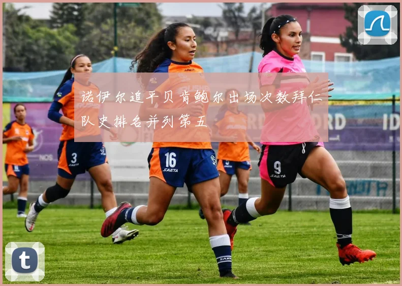 诺伊尔追平贝肯鲍尔出场次数拜仁队史排名并列第五