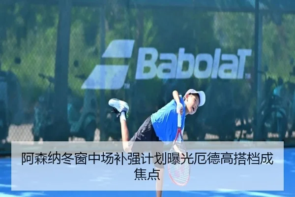 阿森纳冬窗中场补强计划曝光厄德高搭档成焦点